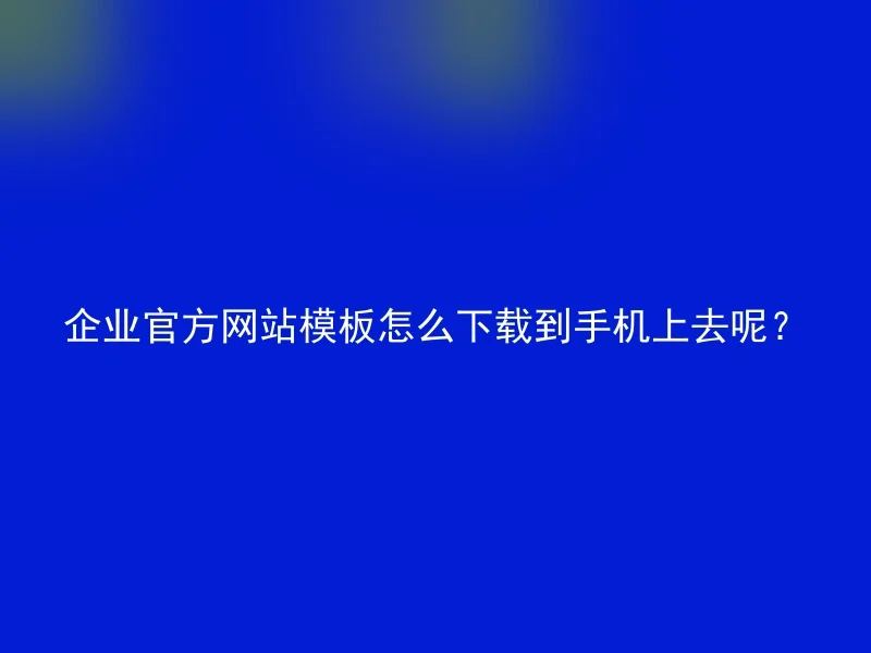 企业官方网站模板怎么下载到手机上去呢？