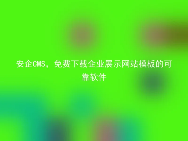 安企CMS，免费下载企业展示网站模板的可靠软件