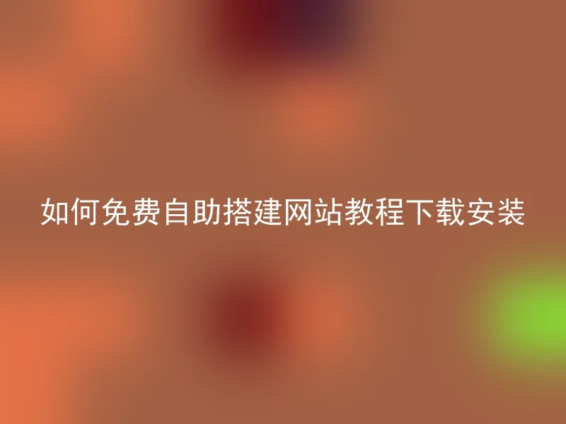 如何免费自助搭建网站教程下载安装