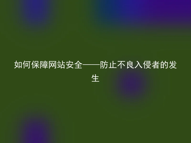 如何保障网站安全——防止不良入侵者的发生