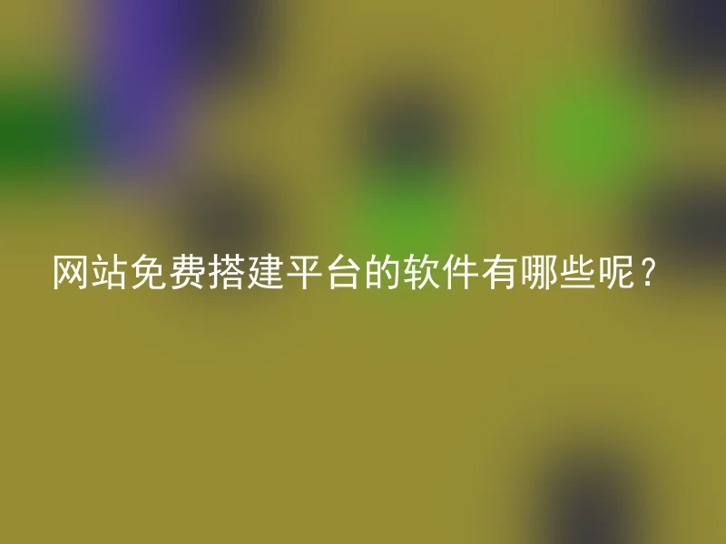 网站免费搭建平台的软件有哪些呢？