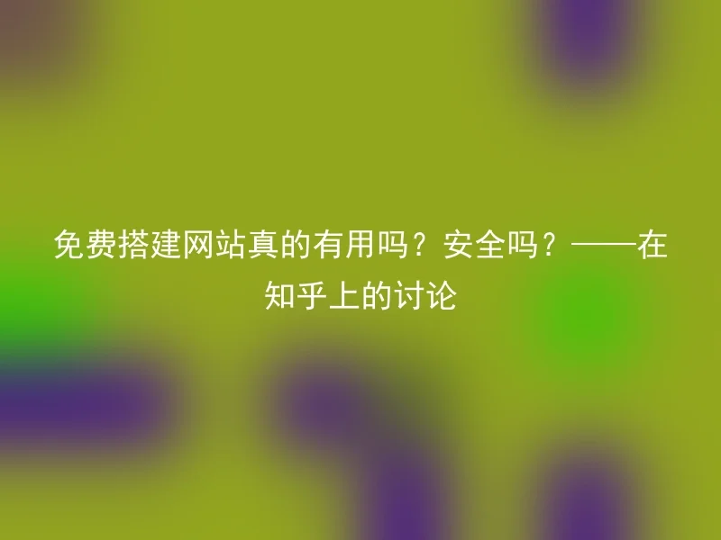 免费搭建网站真的有用吗？安全吗？——在知乎上的讨论