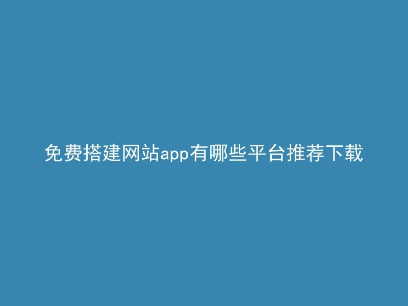 免费搭建网站app有哪些平台推荐下载