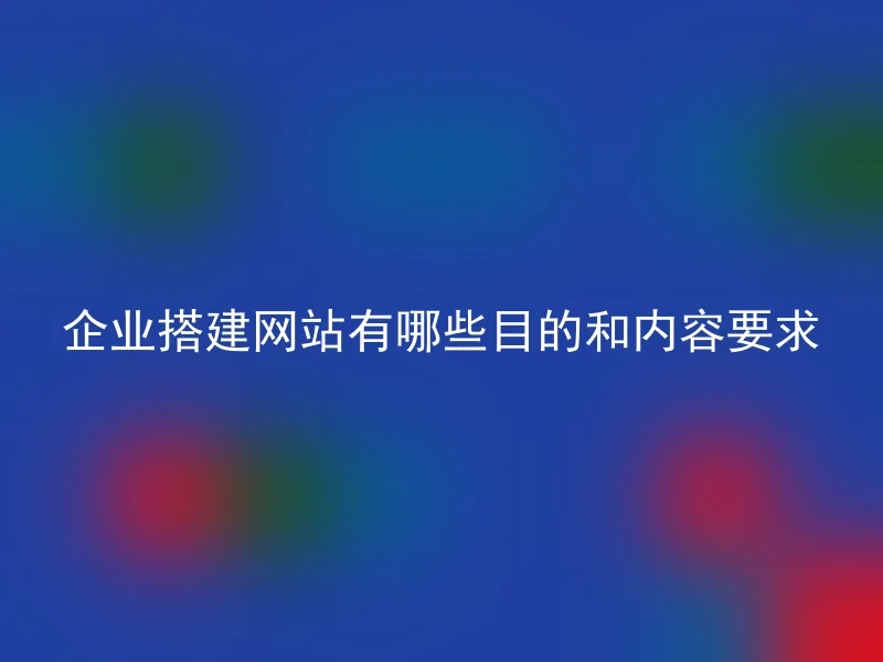 企业搭建网站有哪些目的和内容要求