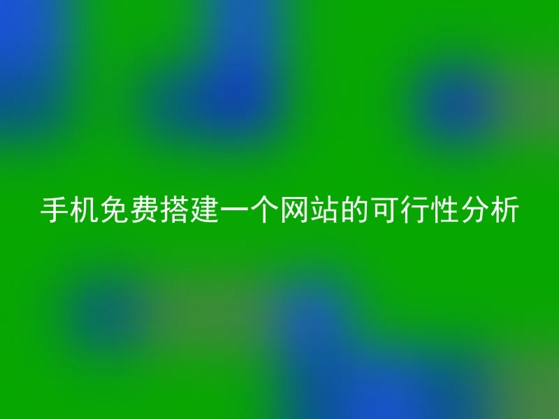 手机免费搭建一个网站的可行性分析