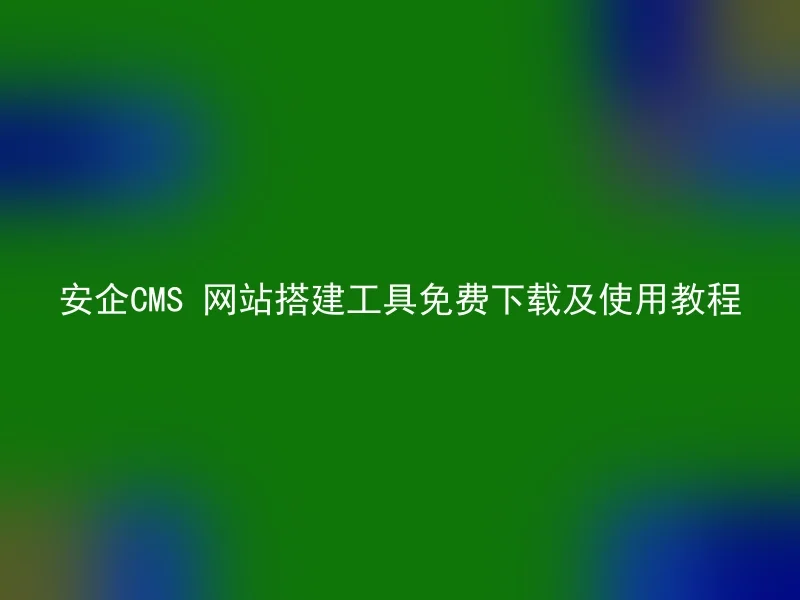 安企CMS 网站搭建工具免费下载及使用教程