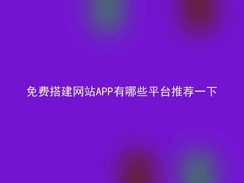 免费搭建网站APP有哪些平台推荐一下