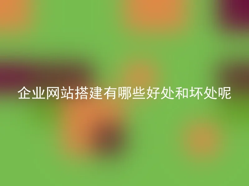 企业网站搭建有哪些好处和坏处呢