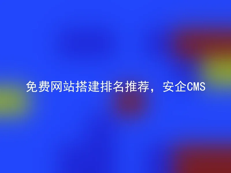 免费网站搭建排名推荐，安企CMS