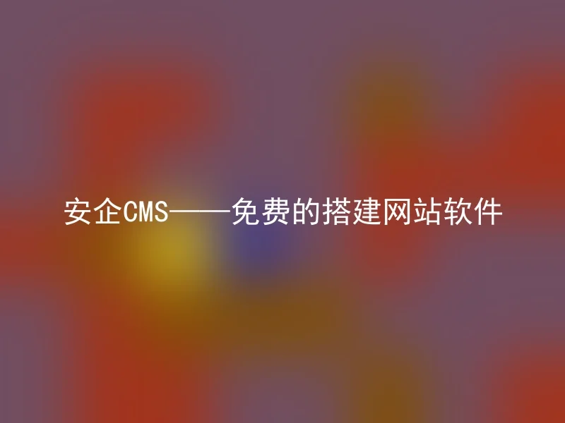 安企CMS——免费的搭建网站软件