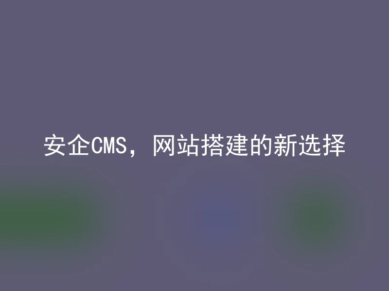 安企CMS，网站搭建的新选择