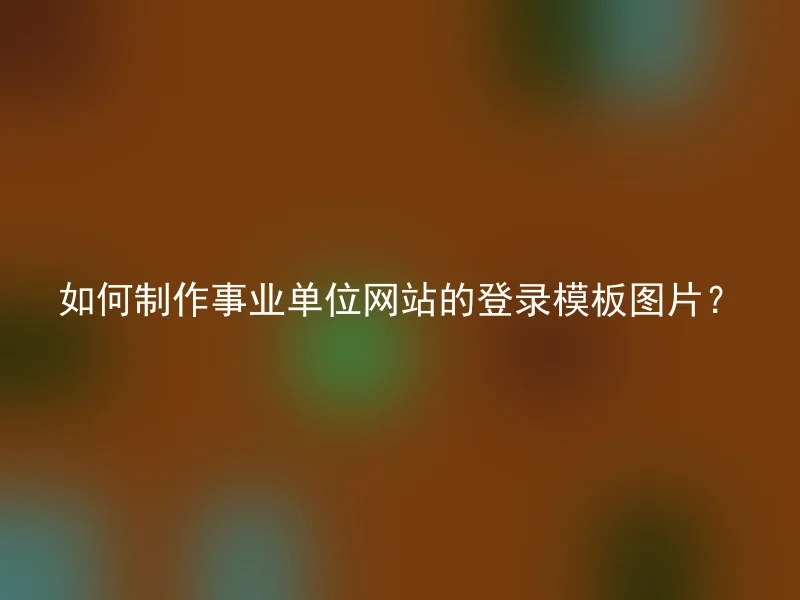 如何制作事业单位网站的登录模板图片？