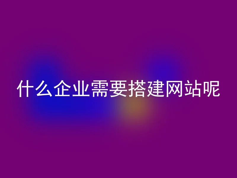 什么企业需要搭建网站呢