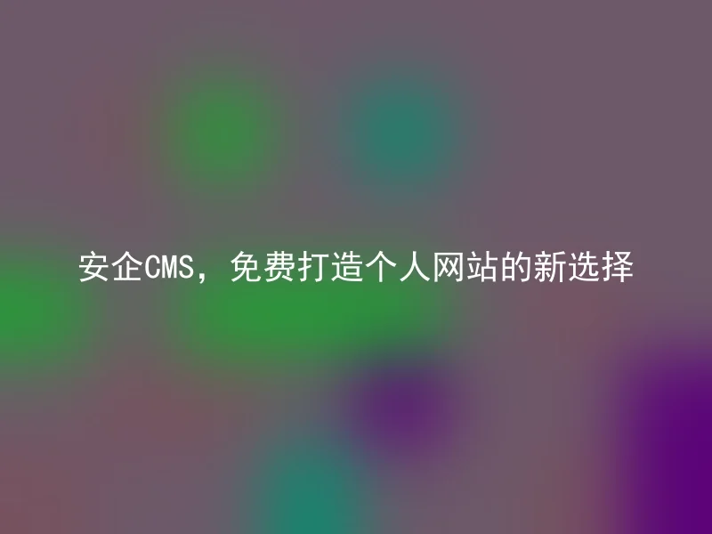 安企CMS，免费打造个人网站的新选择