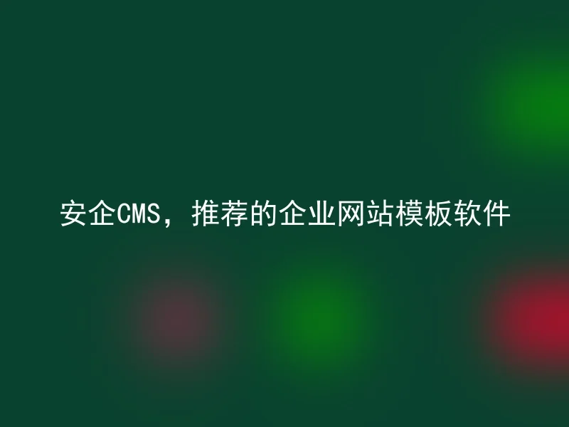 安企CMS，推荐的企业网站模板软件