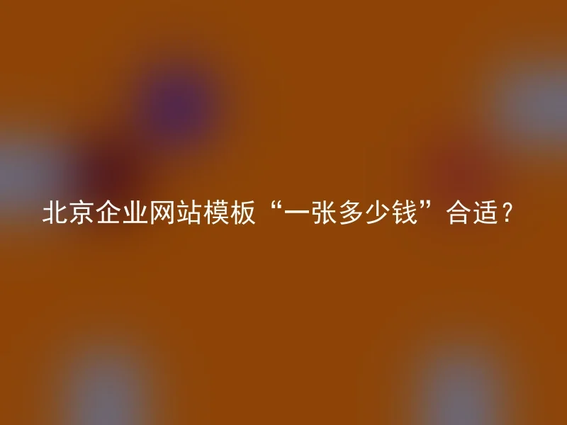 北京企业网站模板“一张多少钱”合适？