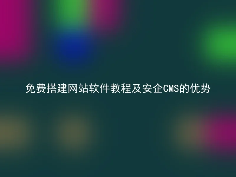 免费搭建网站软件教程及安企CMS的优势