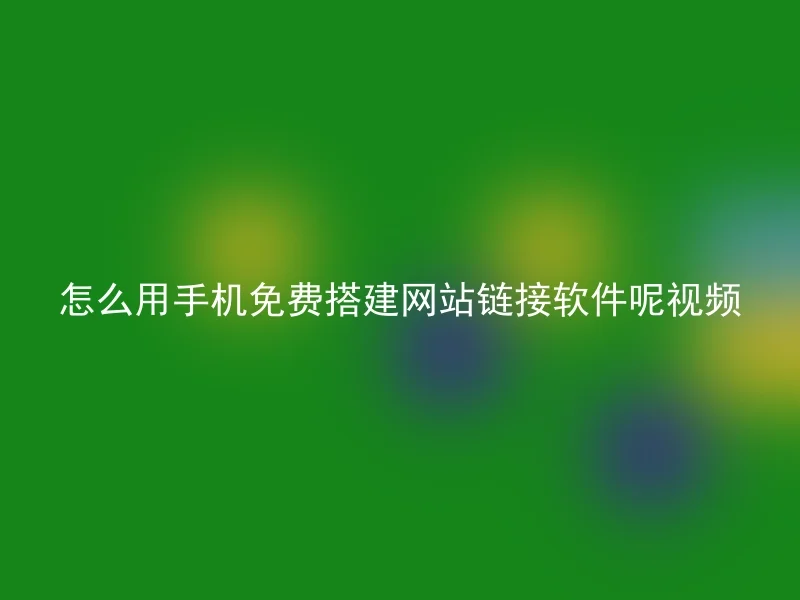 怎么用手机免费搭建网站链接软件呢视频