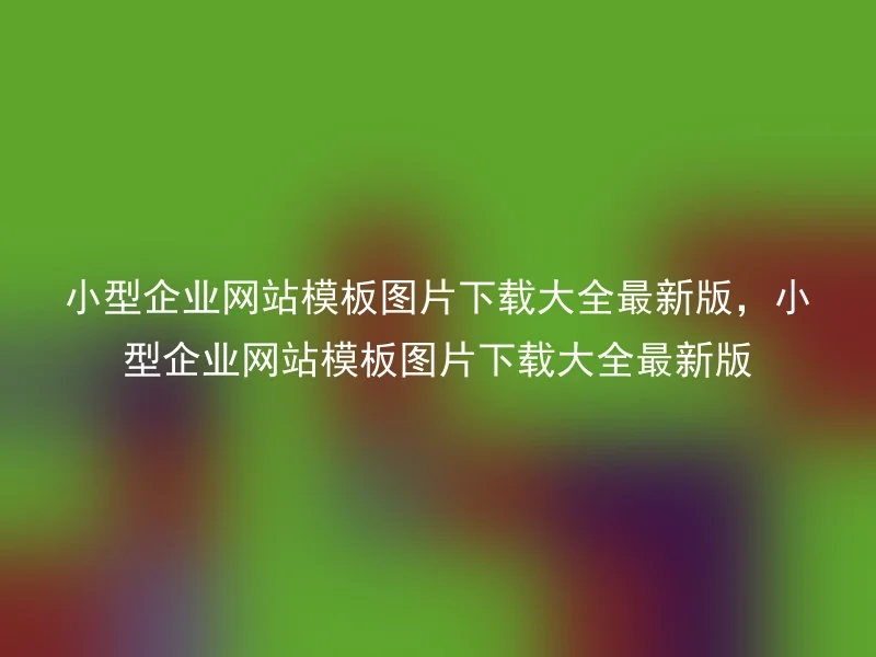 小型企业网站模板图片下载大全最新版，小型企业网站模板图片下载大全最新版