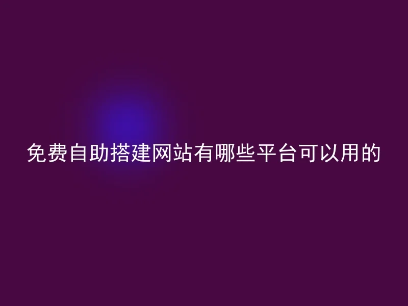 免费自助搭建网站有哪些平台可以用的