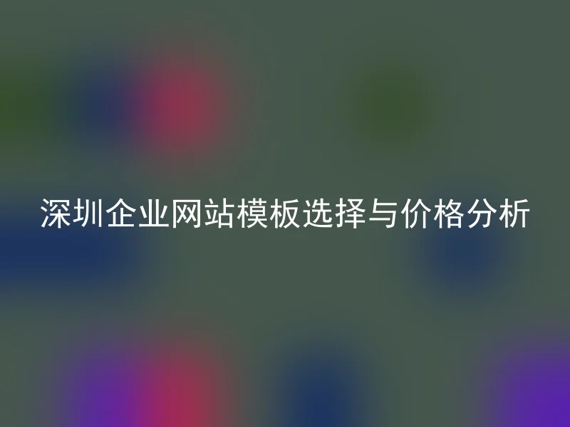 深圳企业网站模板选择与价格分析