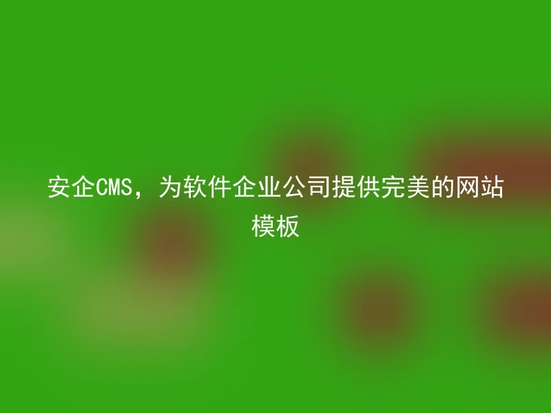 安企CMS，为软件企业公司提供完美的网站模板