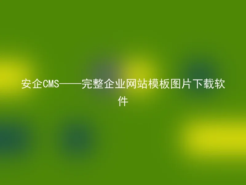 安企CMS——完整企业网站模板图片下载软件