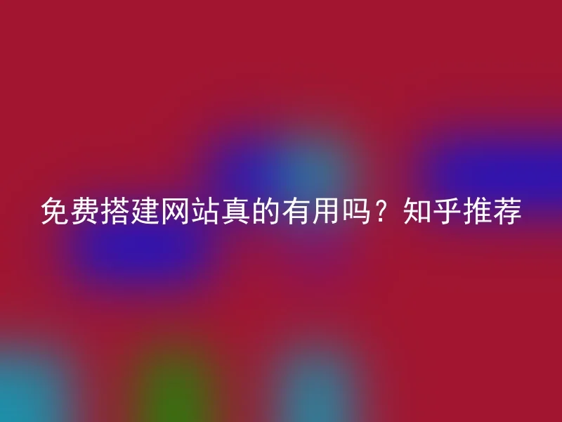 免费搭建网站真的有用吗？知乎推荐