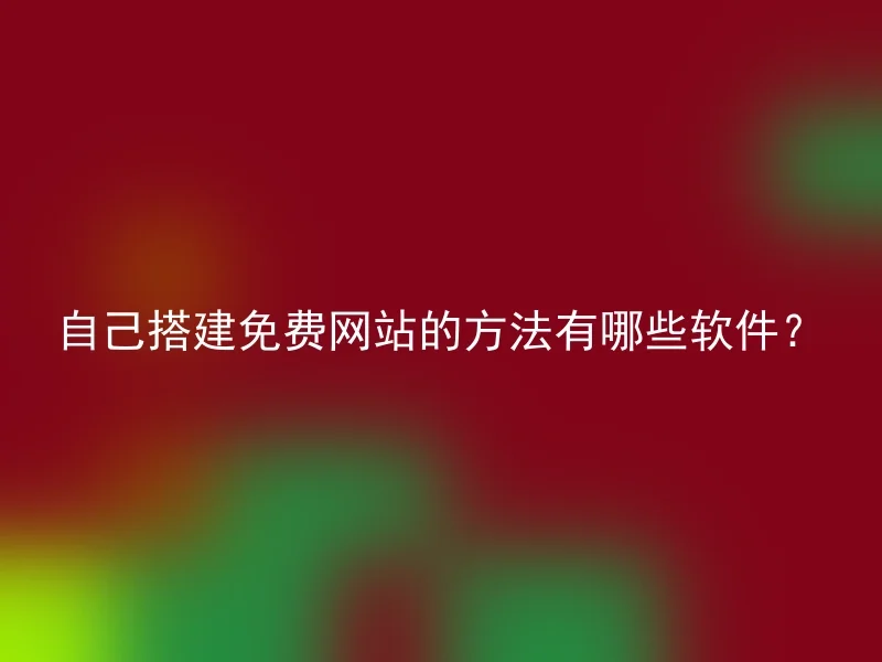 自己搭建免费网站的方法有哪些软件？