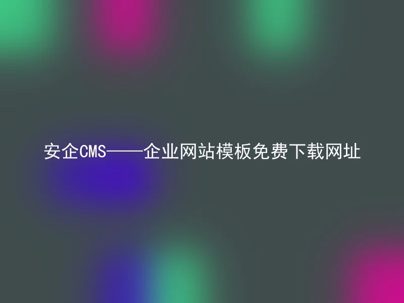 安企CMS——企业网站模板免费下载网址