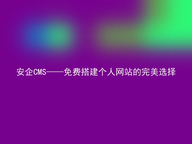 安企CMS——免费搭建个人网站的完美选择