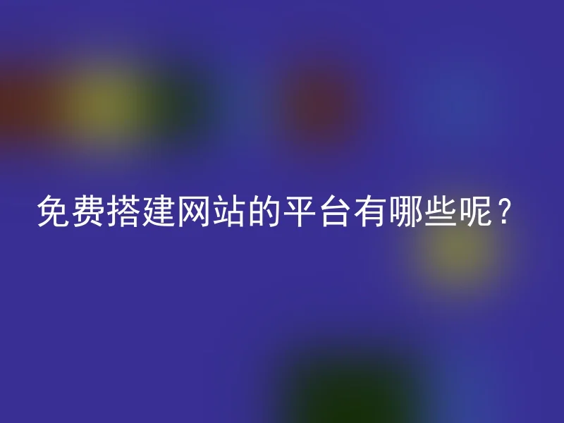 免费搭建网站的平台有哪些呢？