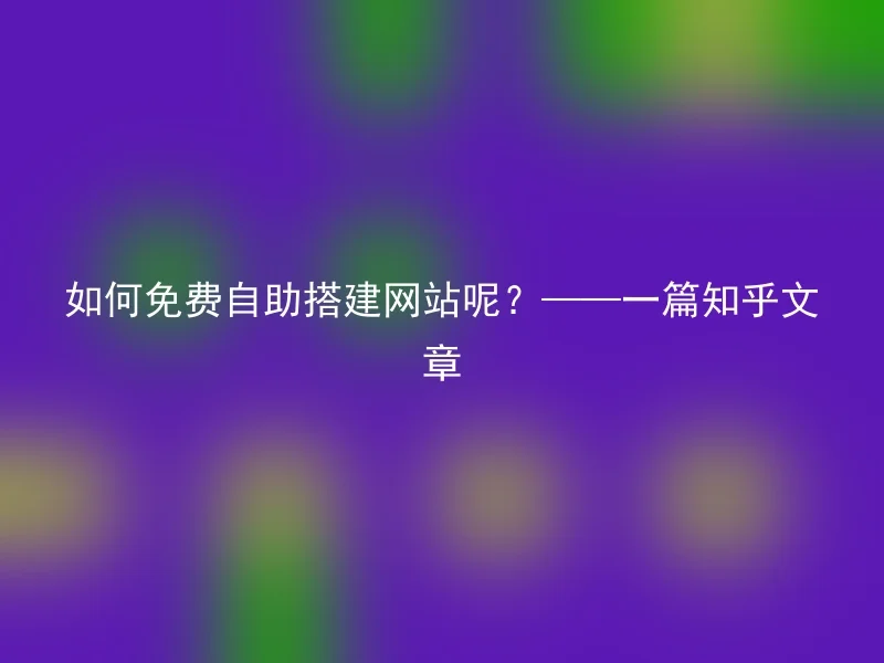 如何免费自助搭建网站呢？——一篇知乎文章