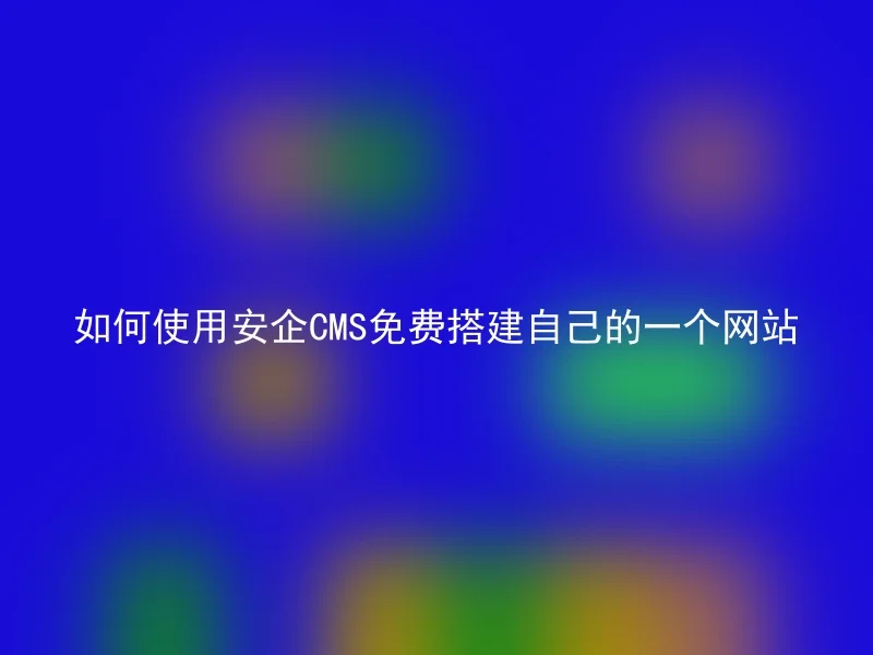 如何使用安企CMS免费搭建自己的一个网站