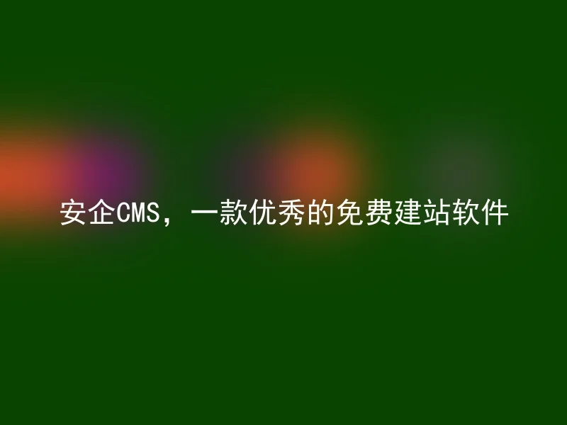 安企CMS，一款优秀的免费建站软件