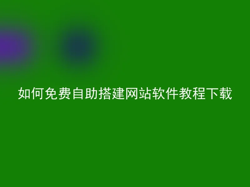 如何免费自助搭建网站软件教程下载