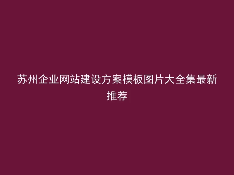 苏州企业网站建设方案模板图片大全集最新推荐