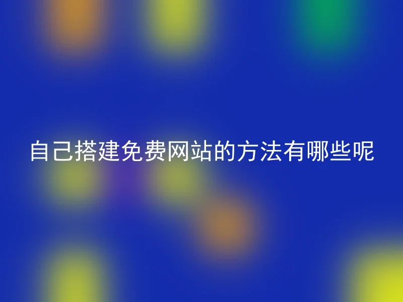 自己搭建免费网站的方法有哪些呢