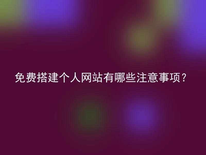 免费搭建个人网站有哪些注意事项？