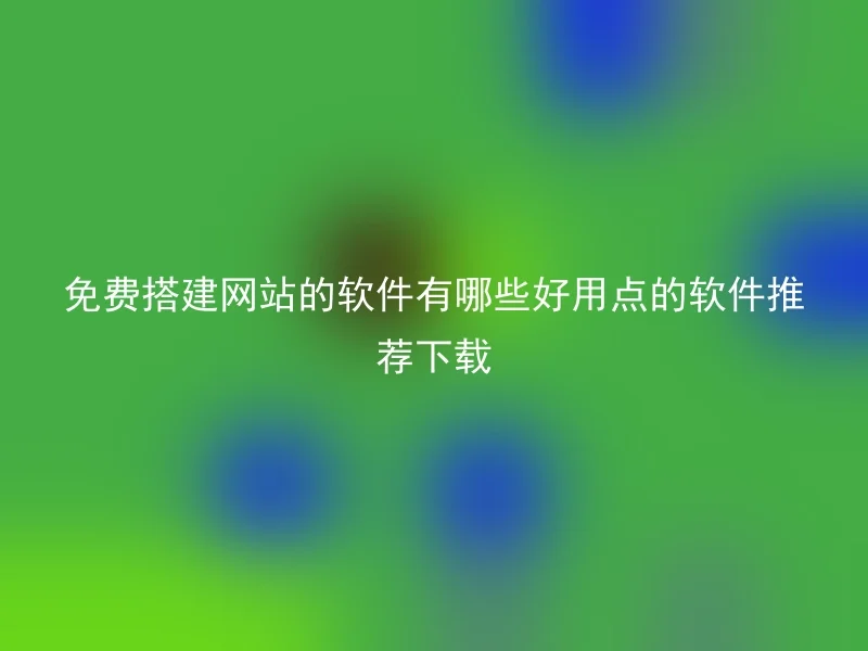 免费搭建网站的软件有哪些好用点的软件推荐下载