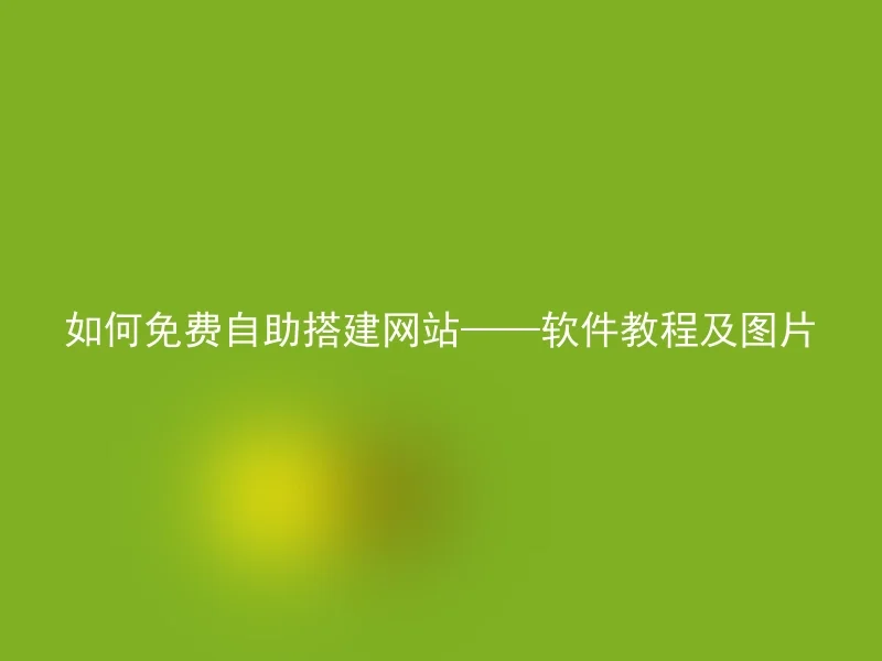 如何免费自助搭建网站——软件教程及图片