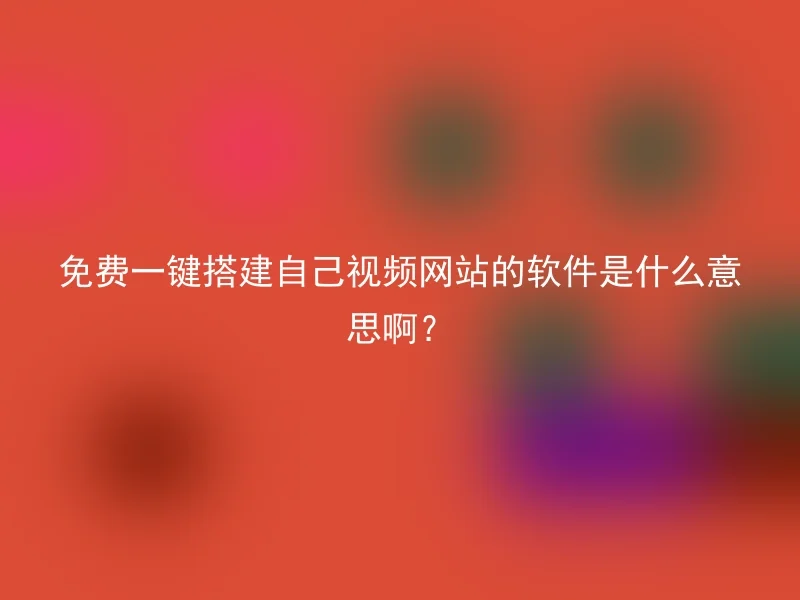 免费一键搭建自己视频网站的软件是什么意思啊？