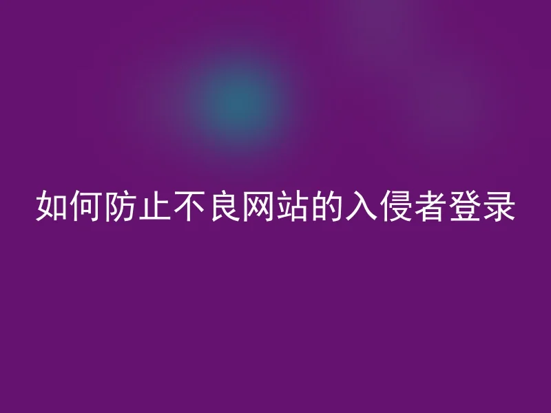 如何防止不良网站的入侵者登录