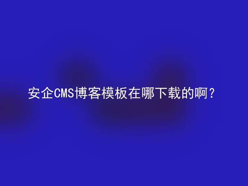 安企CMS博客模板在哪下载的啊？