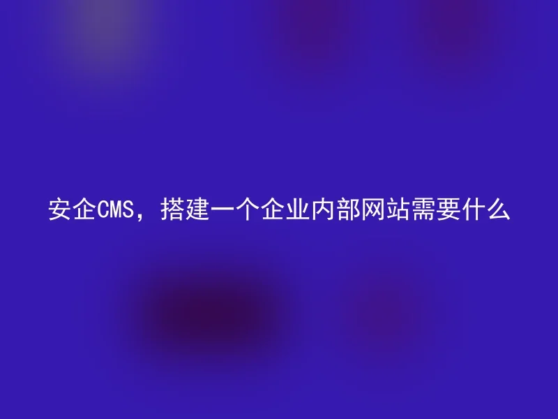 安企CMS，搭建一个企业内部网站需要什么