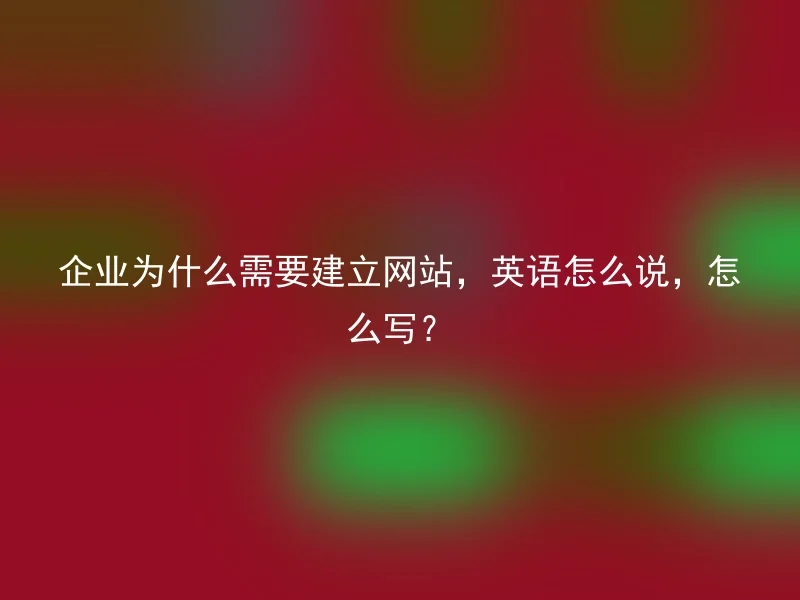 企业为什么需要建立网站，英语怎么说，怎么写？