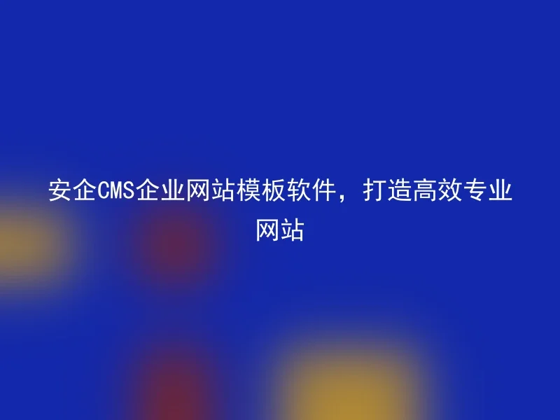 安企CMS企业网站模板软件，打造高效专业网站