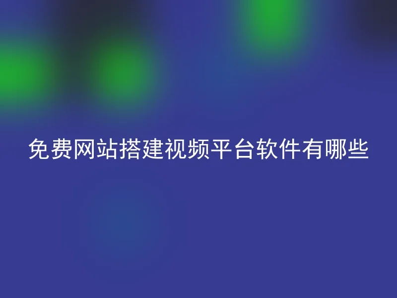 免费网站搭建视频平台软件有哪些