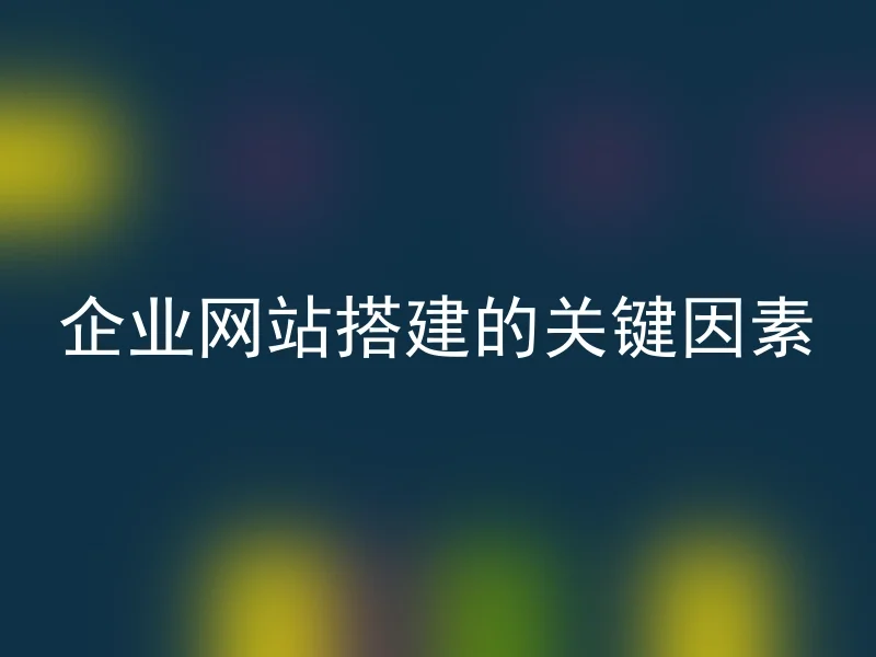 企业网站搭建的关键因素