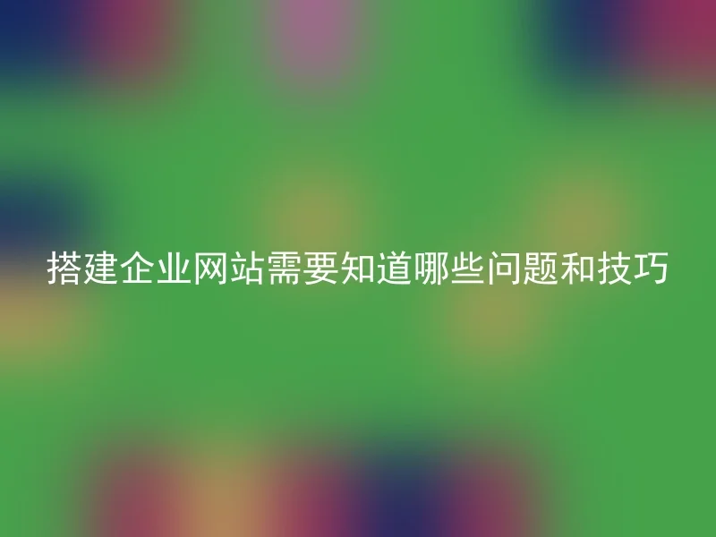 搭建企业网站需要知道哪些问题和技巧